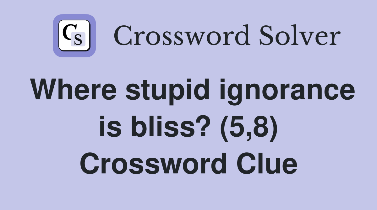 Where stupid ignorance is bliss? (5,8) Crossword Clue