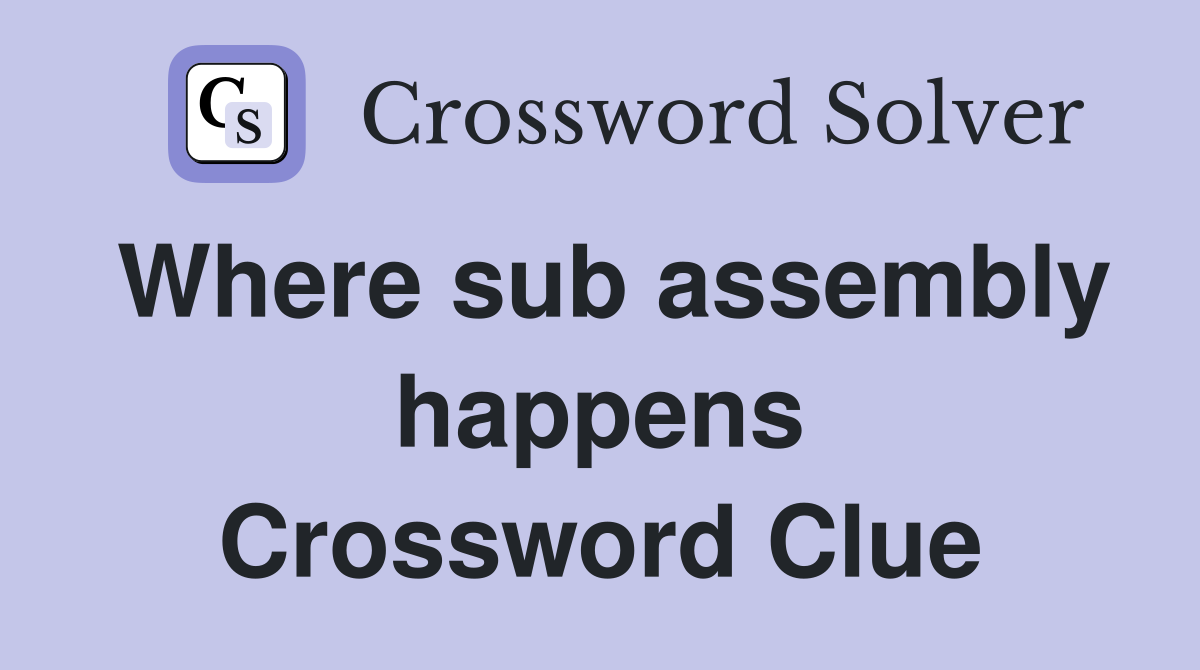 Where sub assembly happens Crossword Clue