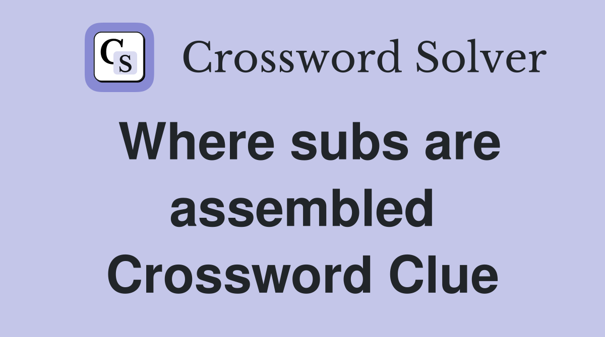 Where subs are assembled Crossword Clue