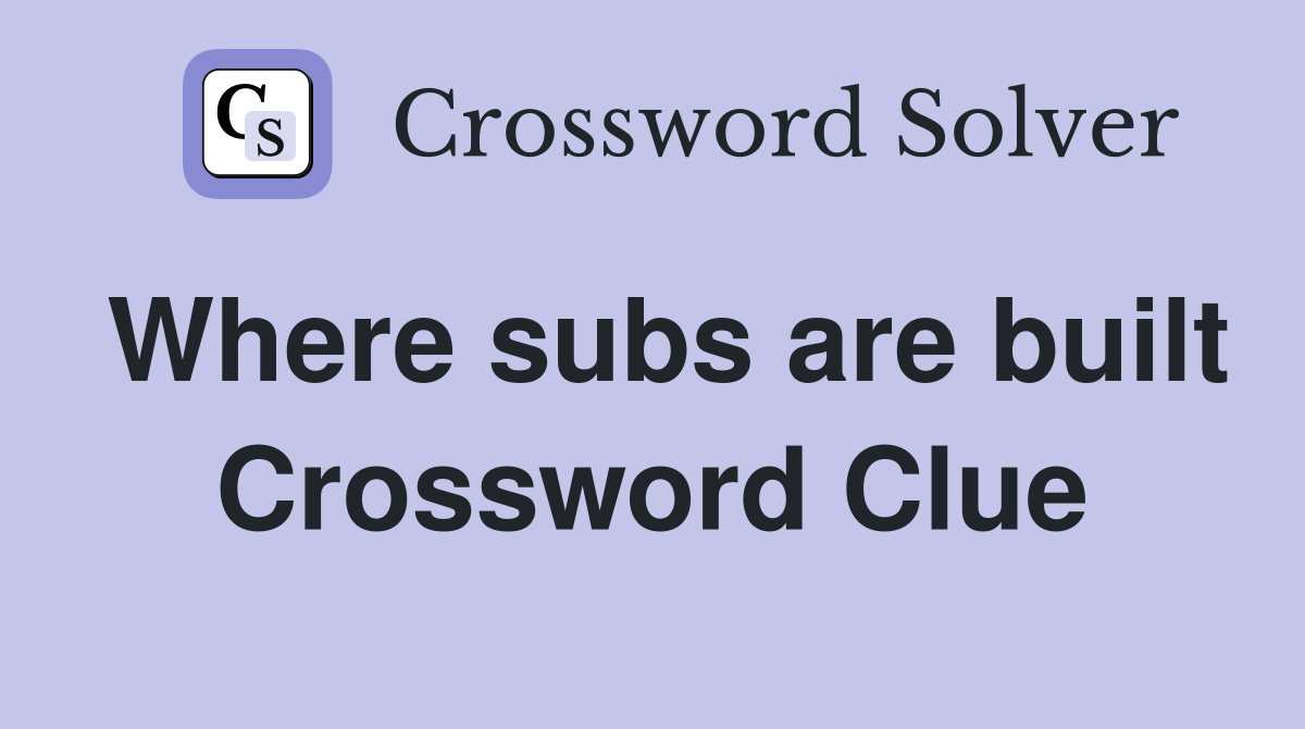 Where subs are built Crossword Clue