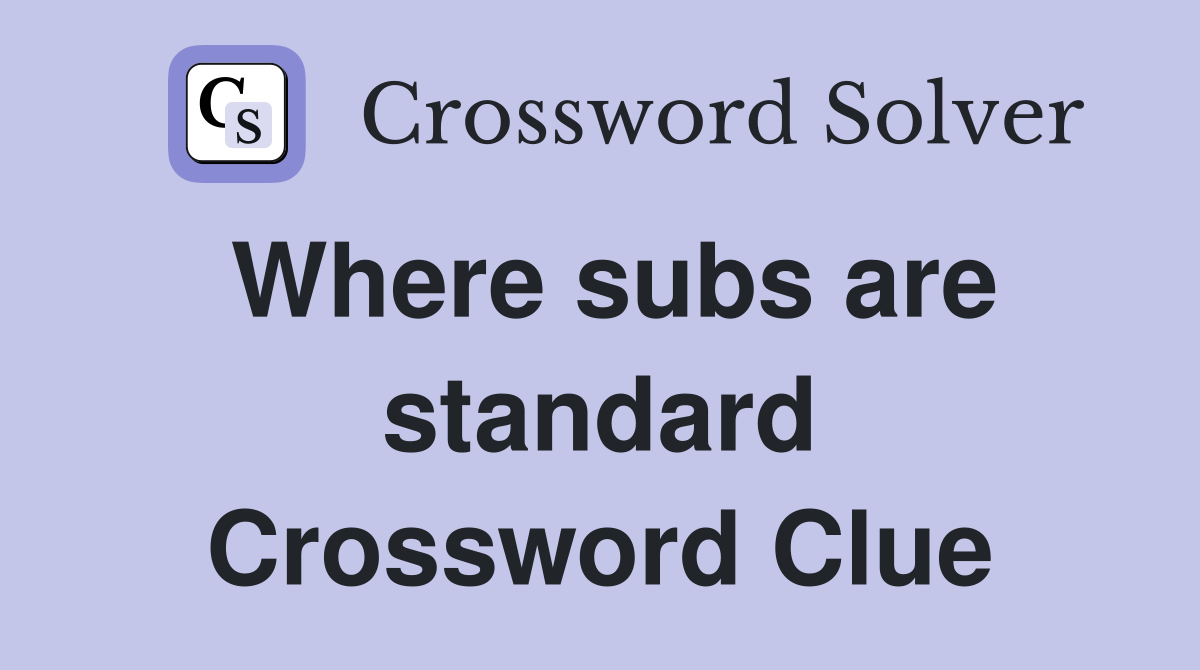 Where subs are standard Crossword Clue