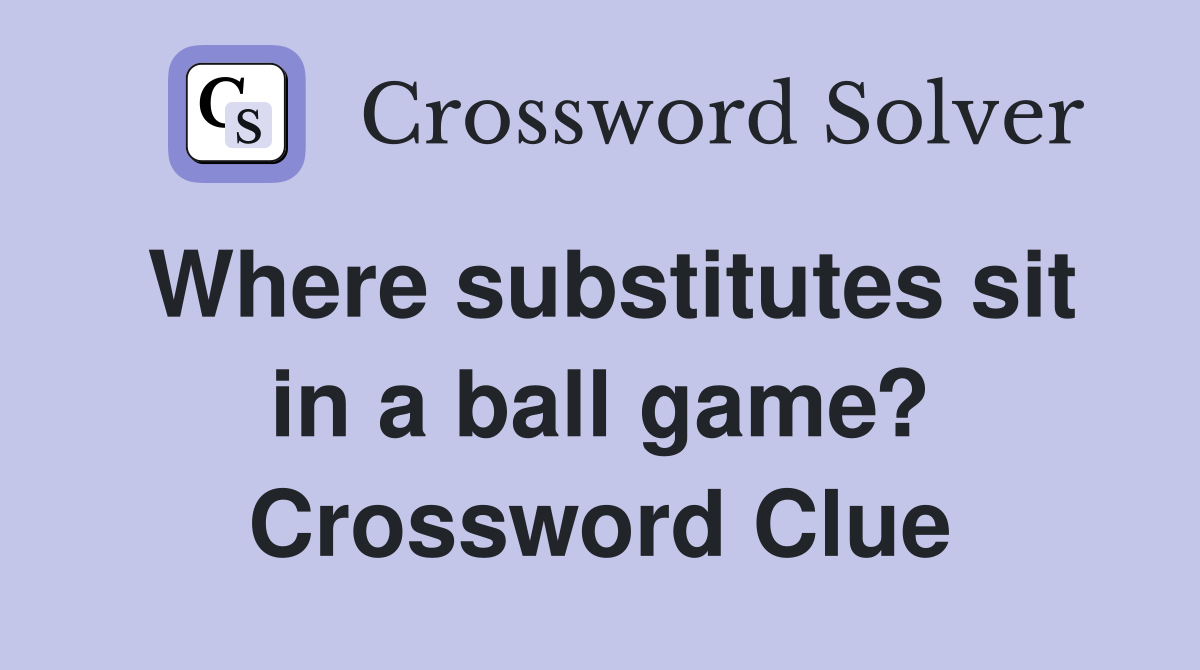 Where substitutes sit in a ball game? Crossword Clue