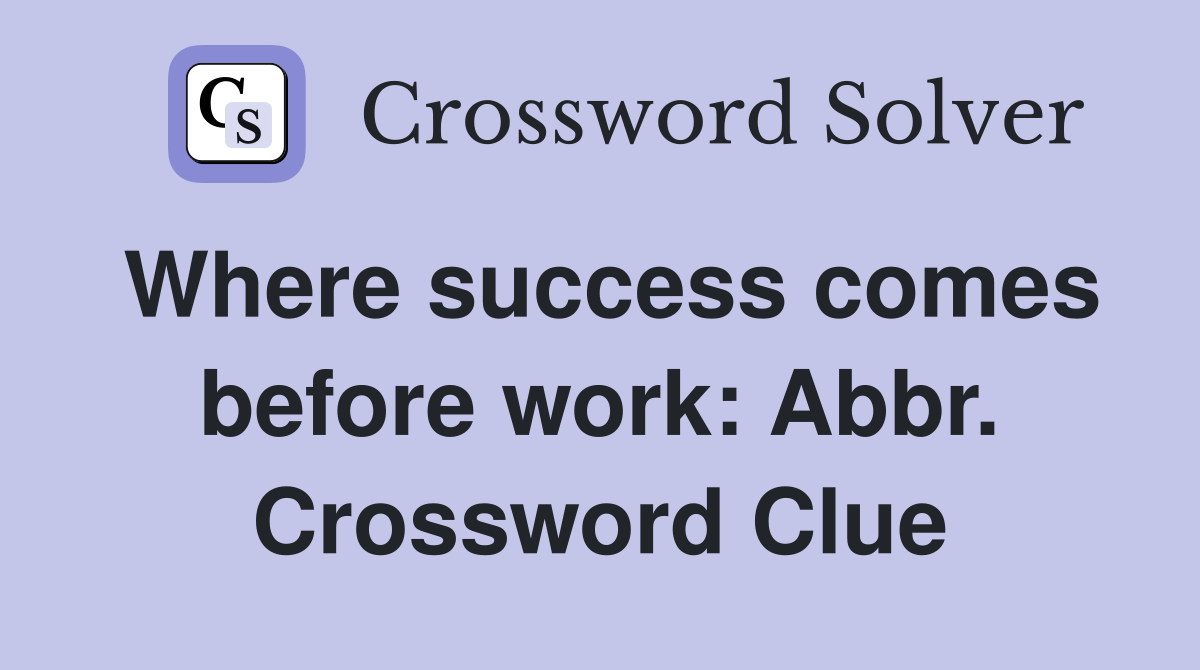 Where success comes before work: Abbr. Crossword Clue