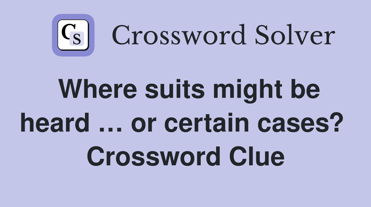 Where suits might be heard … or certain cases?  Crossword Clue