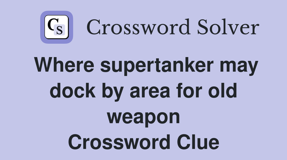 Where supertanker may dock by area for old weapon Crossword Clue