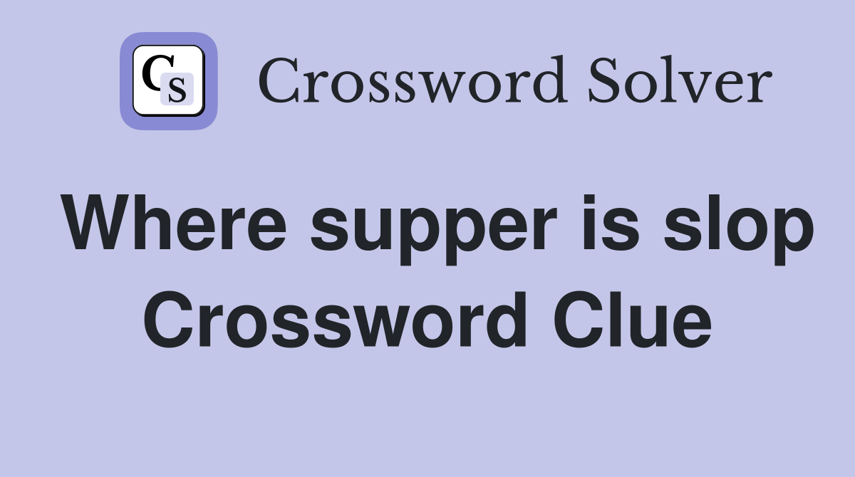 Where supper is slop Crossword Clue