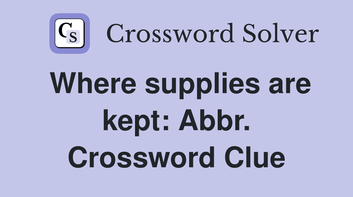 Where supplies are kept: Abbr. Crossword Clue