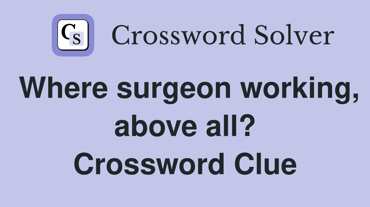 Where surgeon working, above all? Crossword Clue
