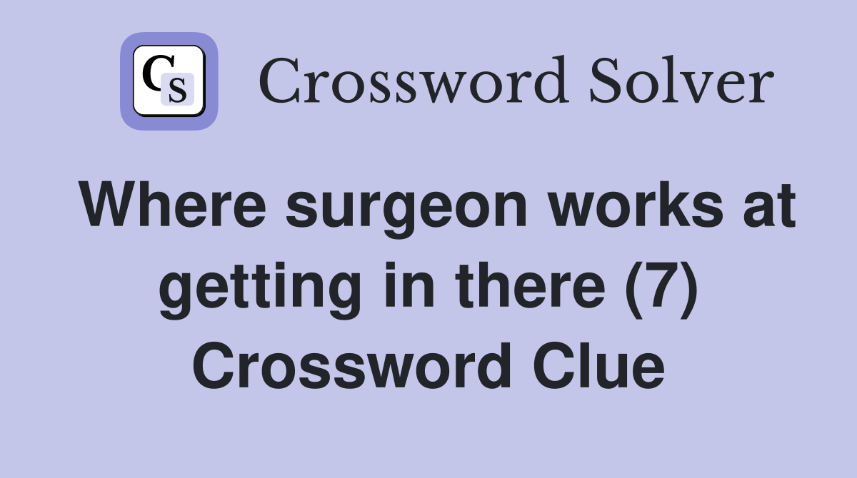 Where surgeon works at getting in there (7) Crossword Clue