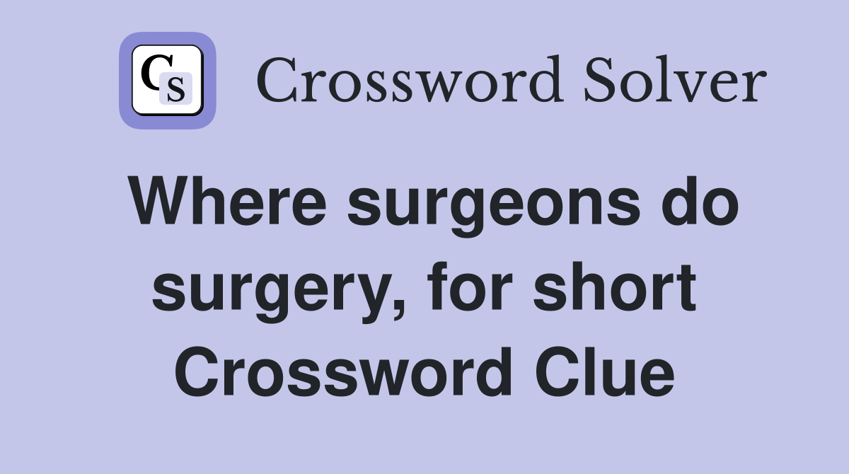 Where surgeons do surgery, for short Crossword Clue