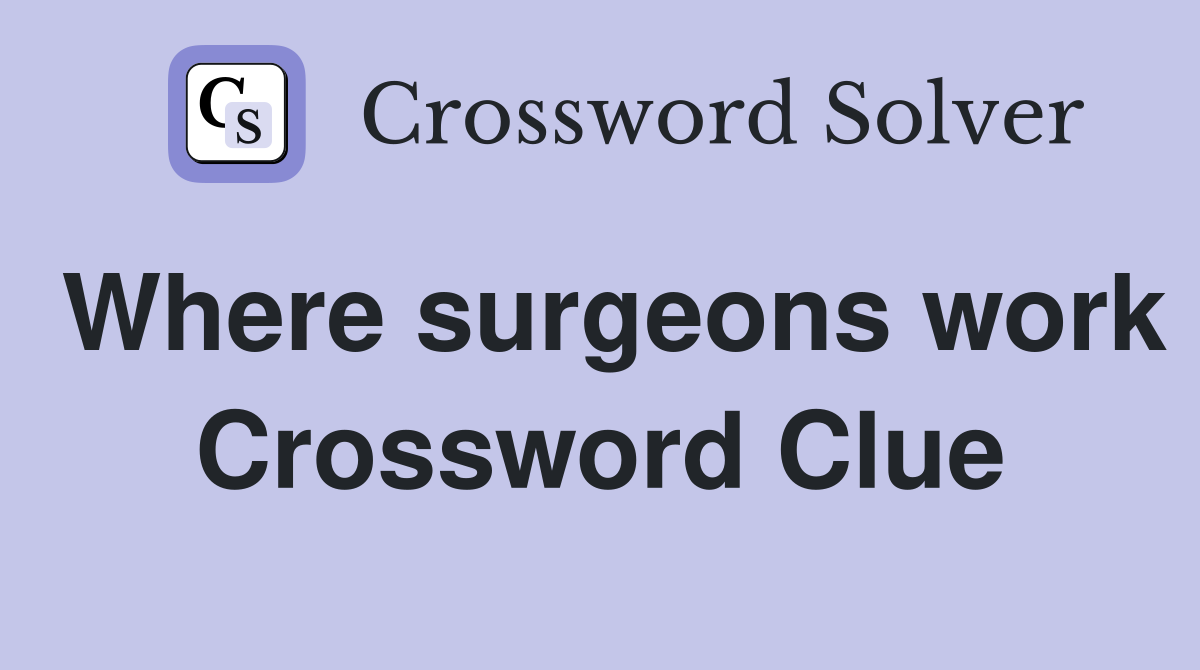 Where surgeons work Crossword Clue