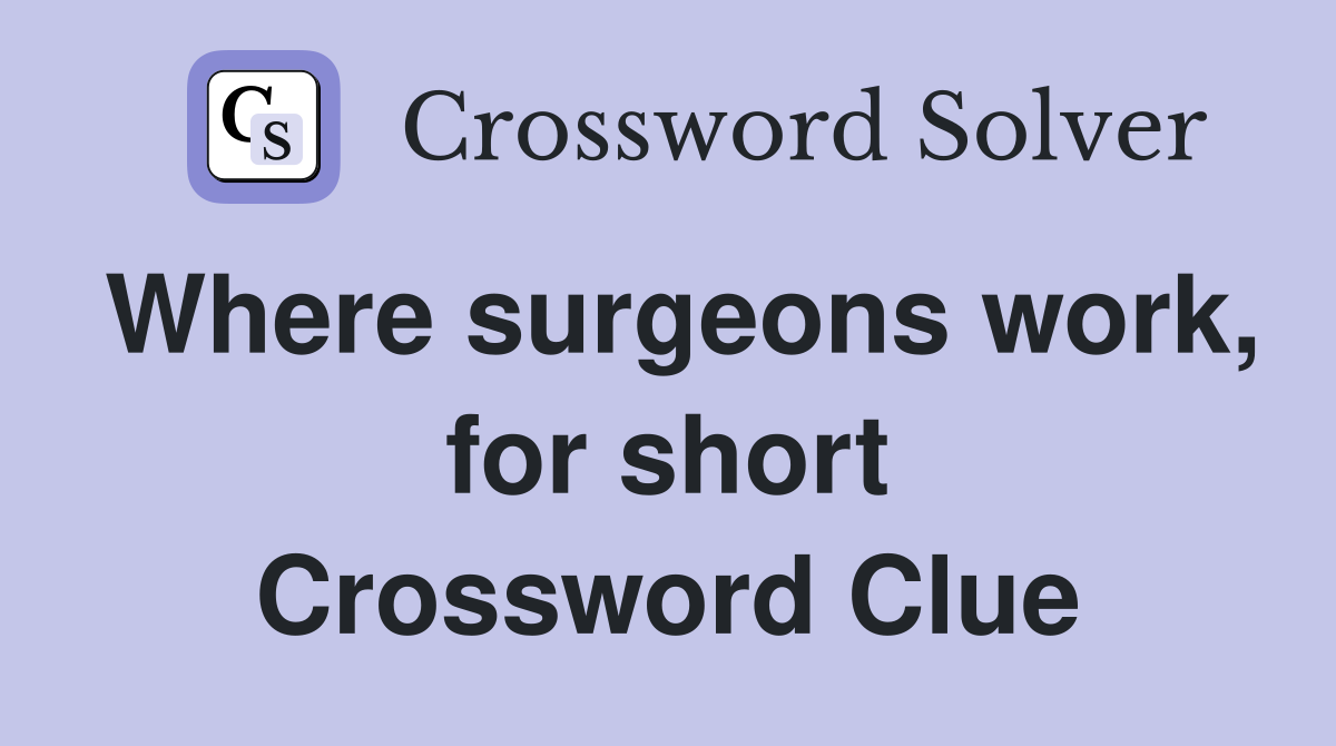 Where surgeons work, for short Crossword Clue