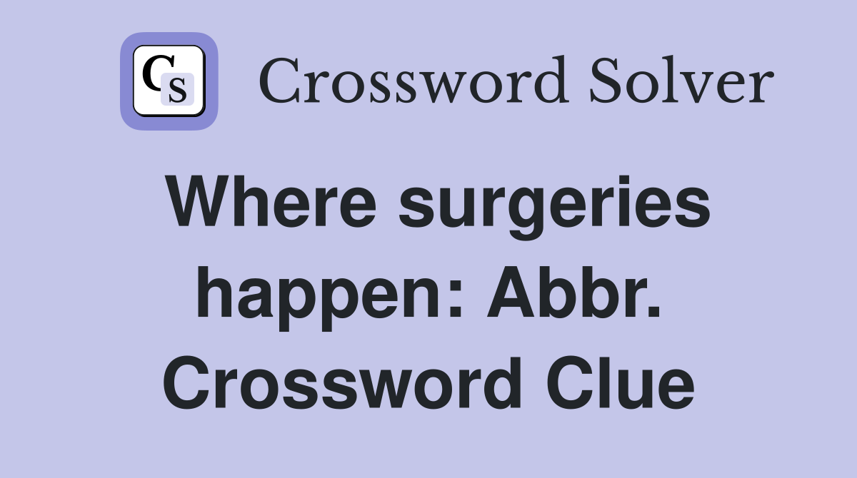 Where surgeries happen: Abbr. Crossword Clue
