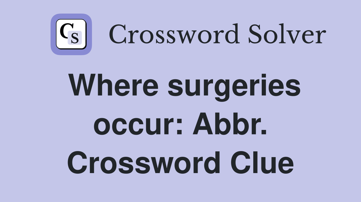 Where surgeries occur: Abbr. Crossword Clue