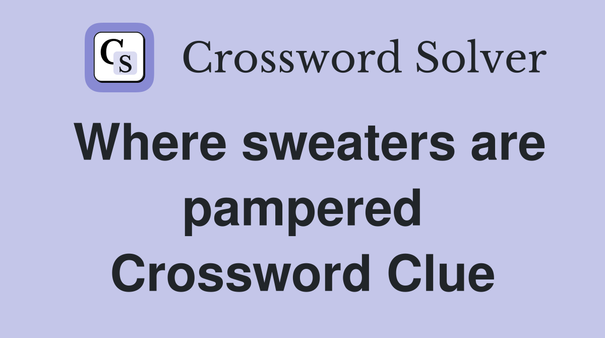 Where sweaters are pampered Crossword Clue