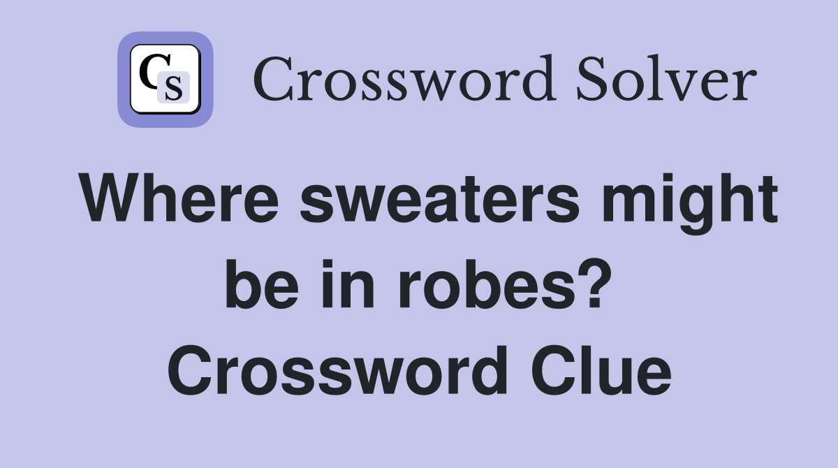 Where sweaters might be in robes? Crossword Clue