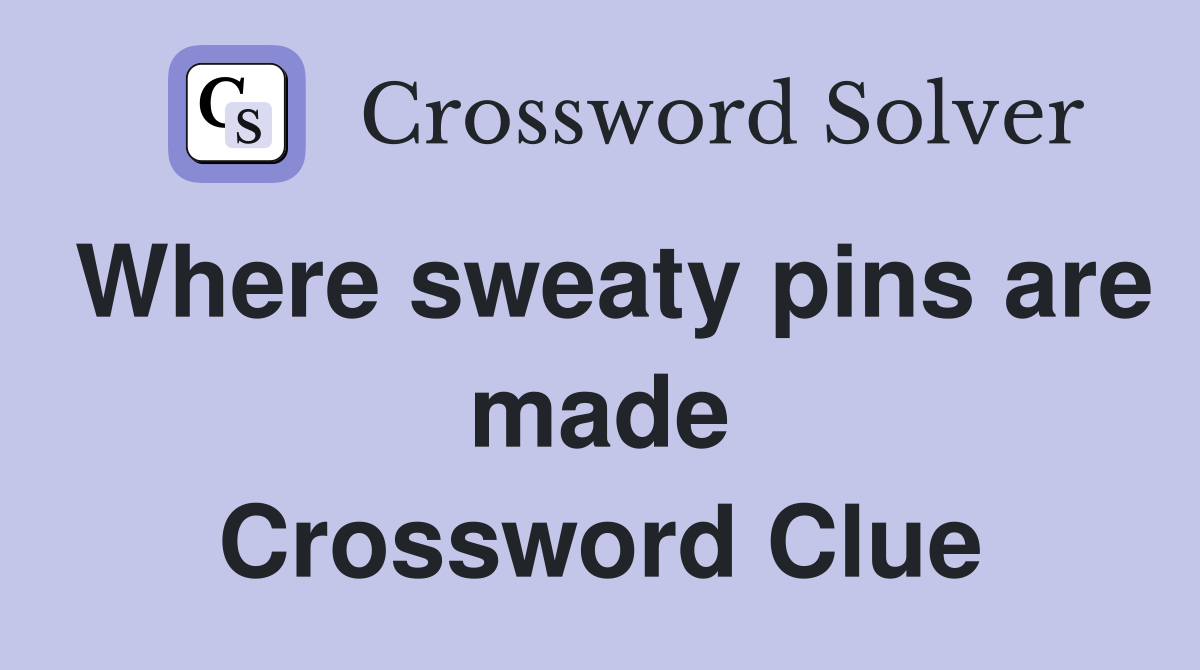 Where sweaty pins are made Crossword Clue