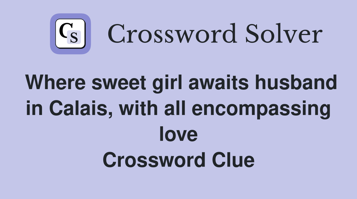 Where sweet girl awaits husband in Calais, with all encompassing love Crossword Clue