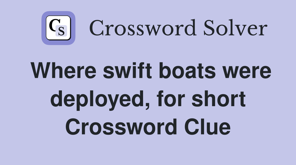 Where swift boats were deployed, for short Crossword Clue