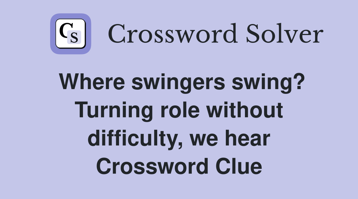 Where swingers swing? Turning role without difficulty, we hear Crossword Clue