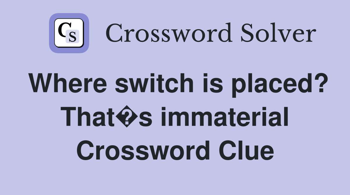 Where switch is placed? That�s immaterial Crossword Clue