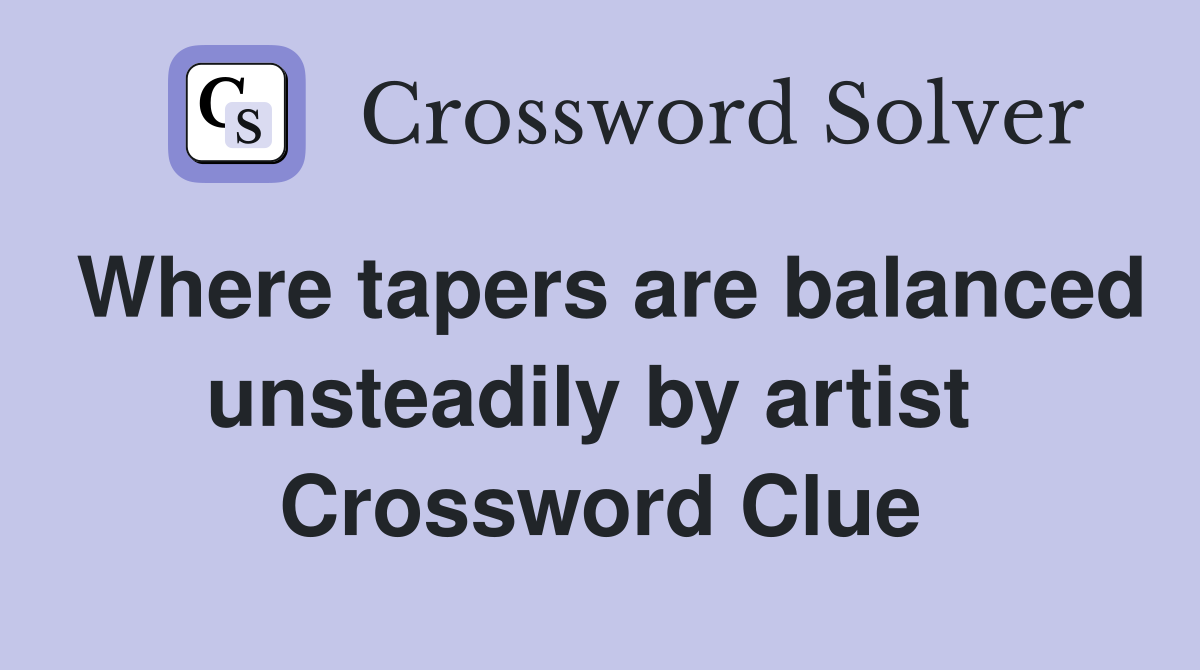 Where tapers are balanced unsteadily by artist  Crossword Clue