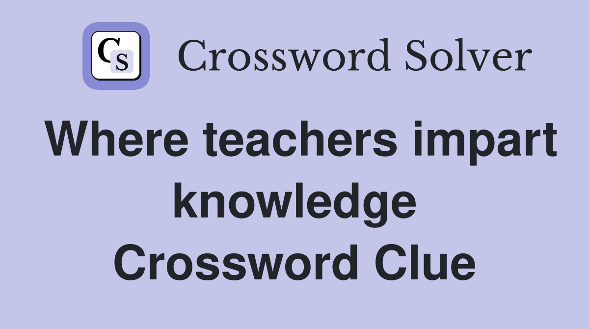 Where teachers impart knowledge Crossword Clue