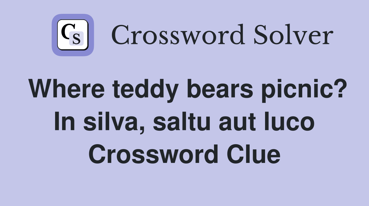 Where teddy bears picnic? In silva, saltu aut luco Crossword Clue