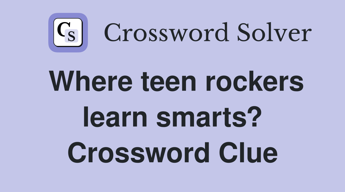 Where teen rockers learn smarts? Crossword Clue