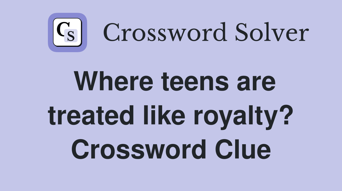 Where teens are treated like royalty? Crossword Clue