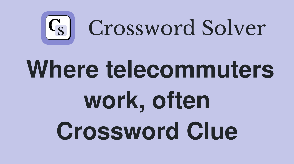 Where telecommuters work, often Crossword Clue