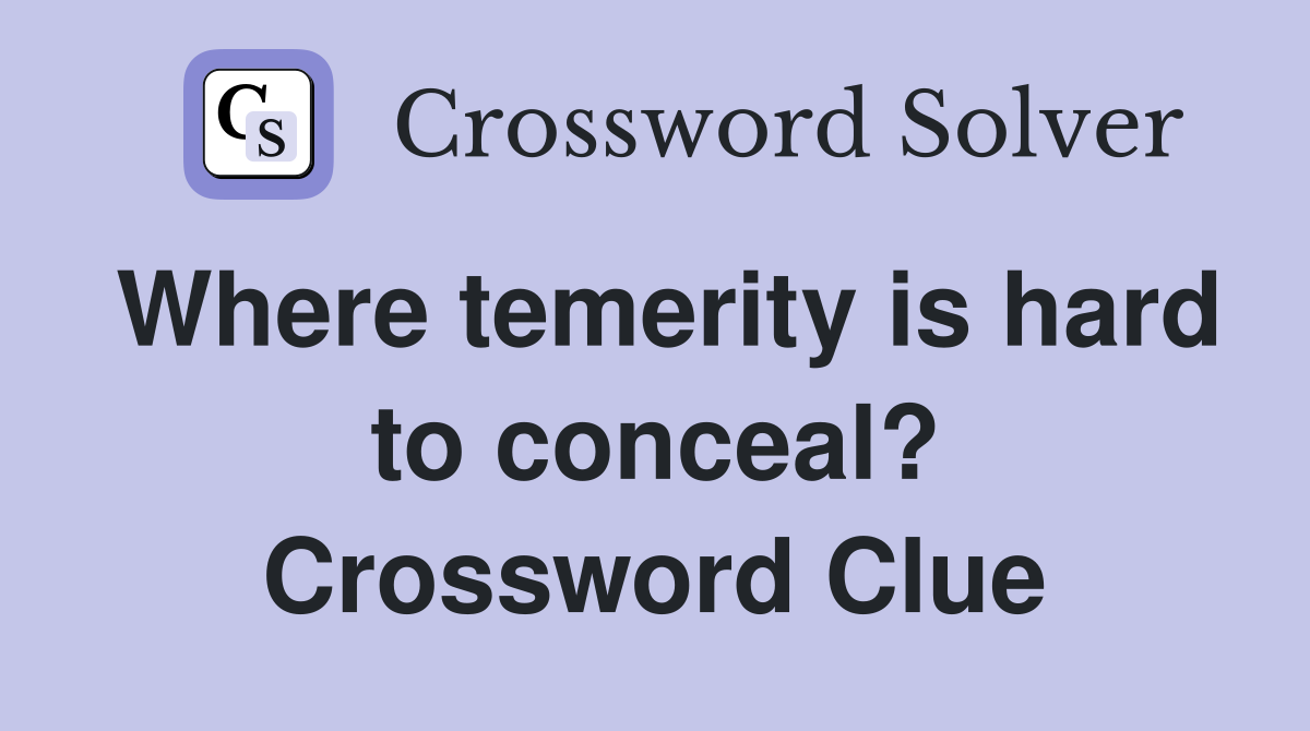 Where temerity is hard to conceal? Crossword Clue