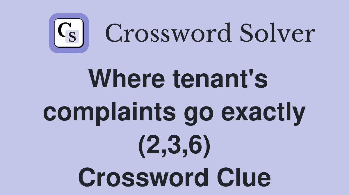 Where tenant's complaints go exactly (2,3,6) Crossword Clue