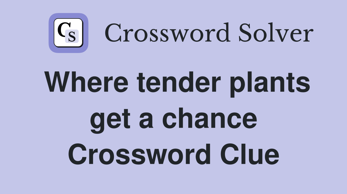Where tender plants get a chance Crossword Clue