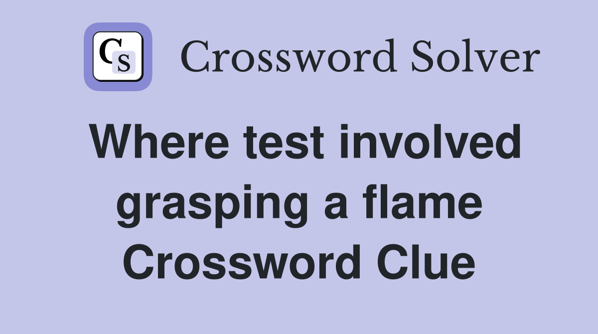 Where test involved grasping a flame Crossword Clue