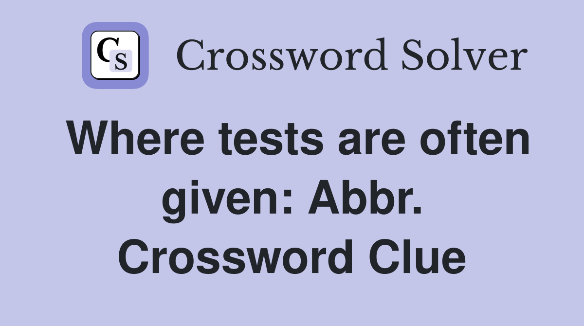 Where tests are often given: Abbr. Crossword Clue
