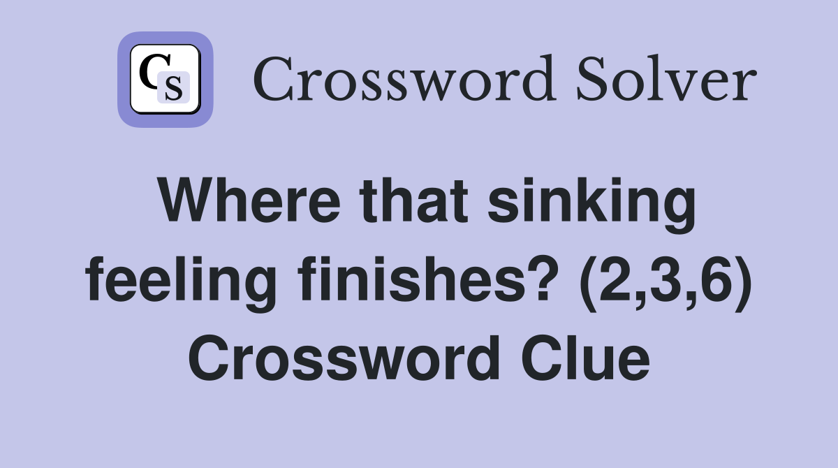 Where that sinking feeling finishes? (2,3,6) Crossword Clue