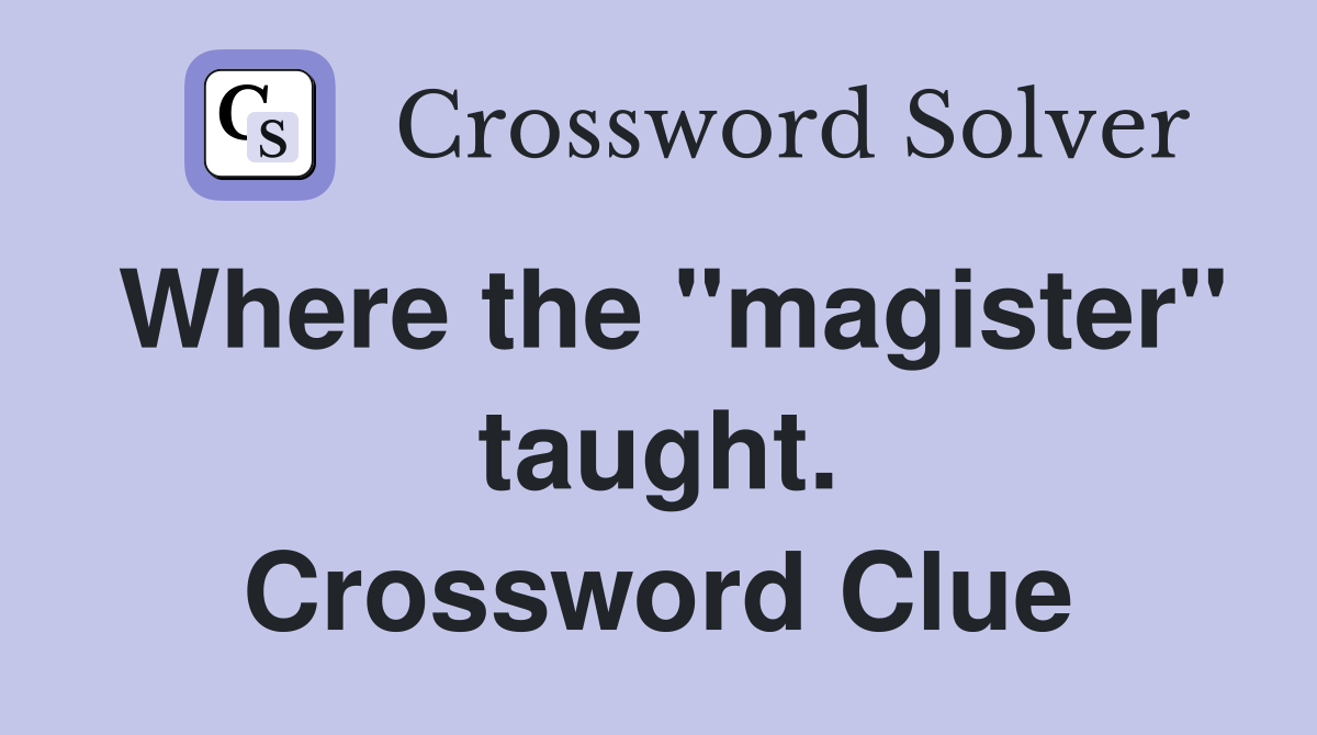 Where the "magister" taught. Crossword Clue