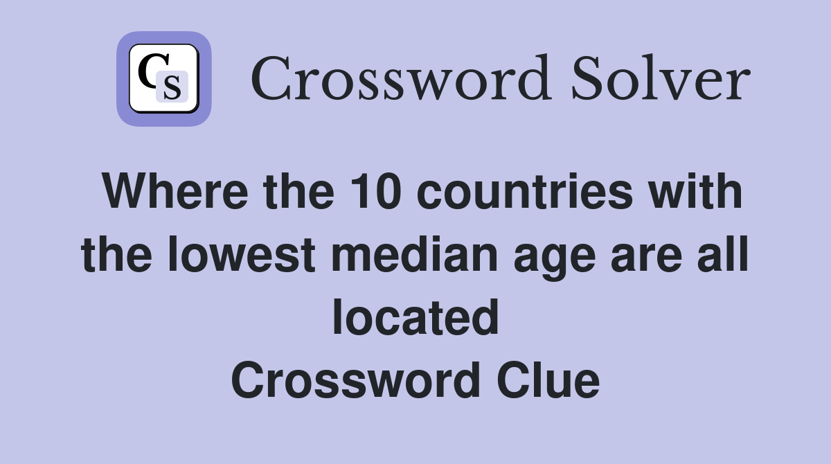 Where the 10 countries with the lowest median age are all located Crossword Clue