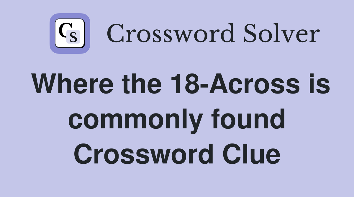 Where the 18-Across is commonly found Crossword Clue