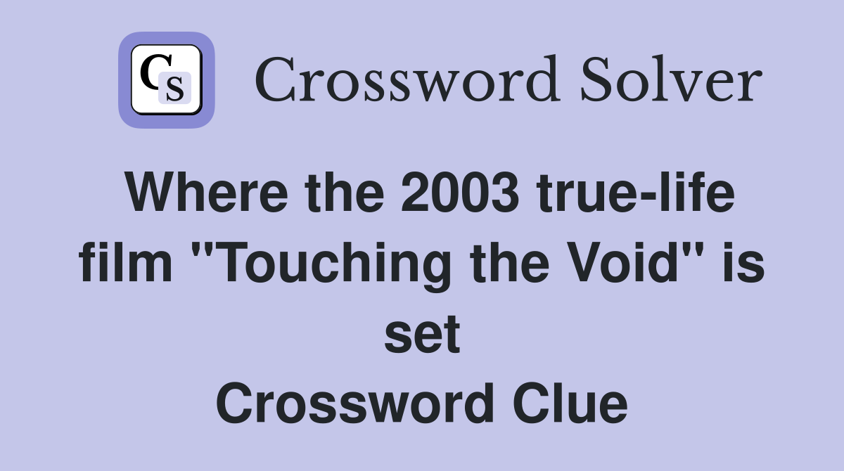 Where the 2003 true-life film "Touching the Void" is set Crossword Clue