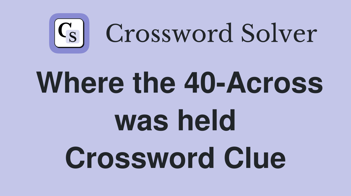 Where the 40-Across was held Crossword Clue