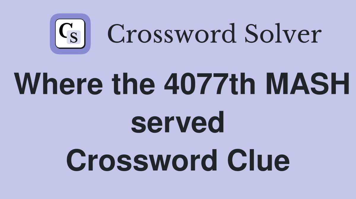 Where the 4077th MASH served Crossword Clue
