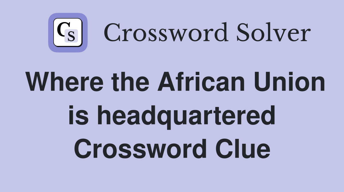Where the African Union is headquartered Crossword Clue