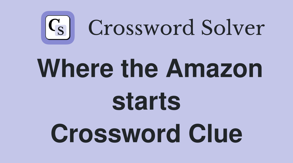 Where the Amazon starts Crossword Clue