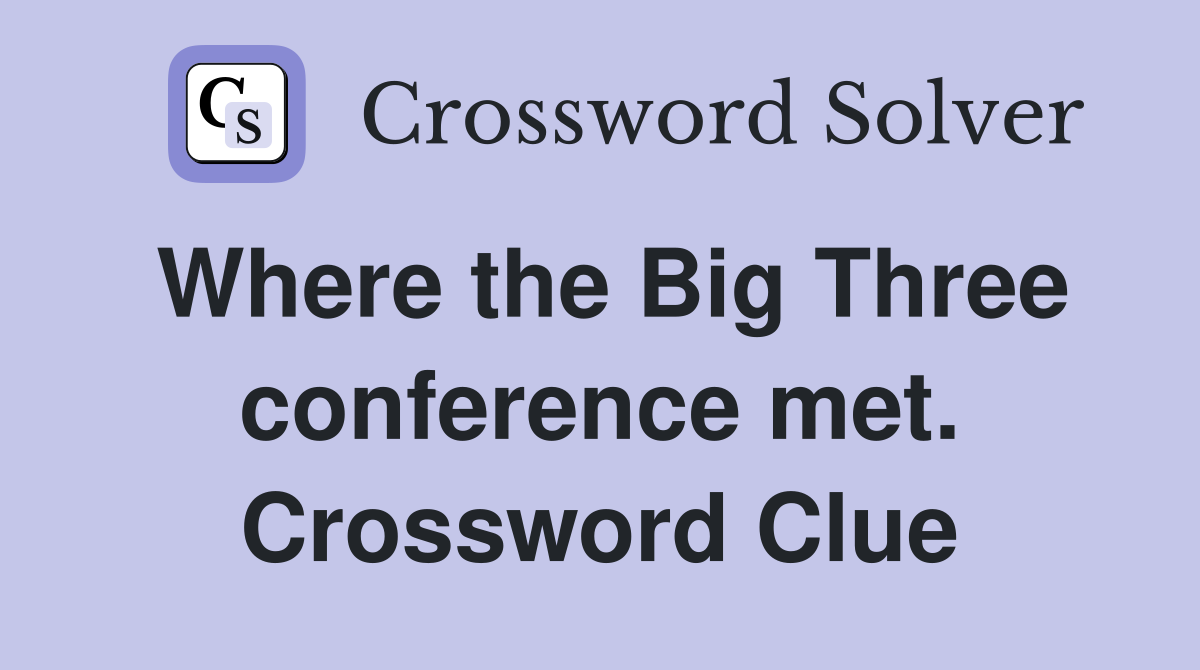 Where the Big Three conference met. Crossword Clue