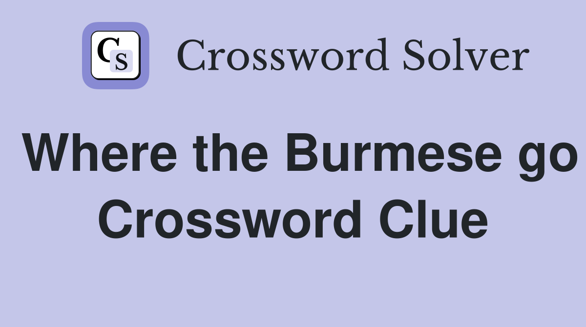 Where the Burmese go Crossword Clue