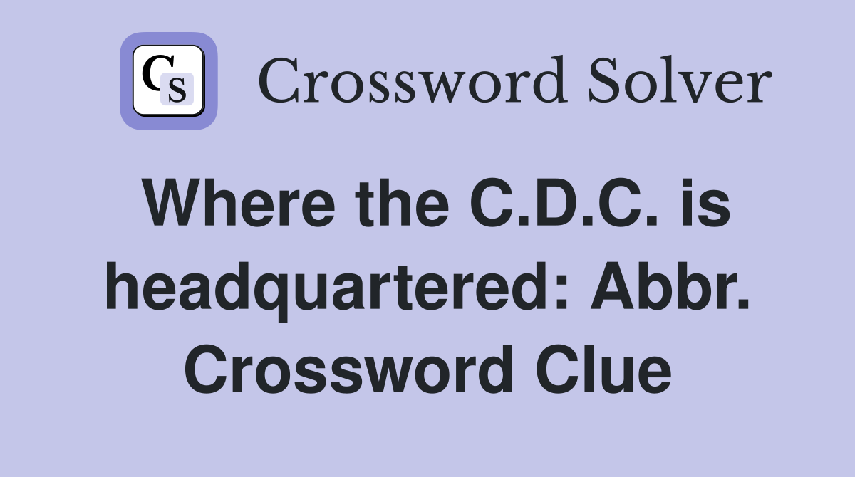 Where the C.D.C. is headquartered: Abbr. Crossword Clue
