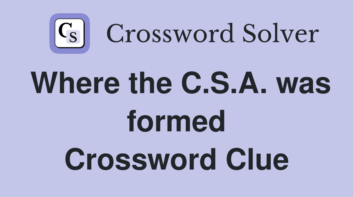 Where the C.S.A. was formed Crossword Clue