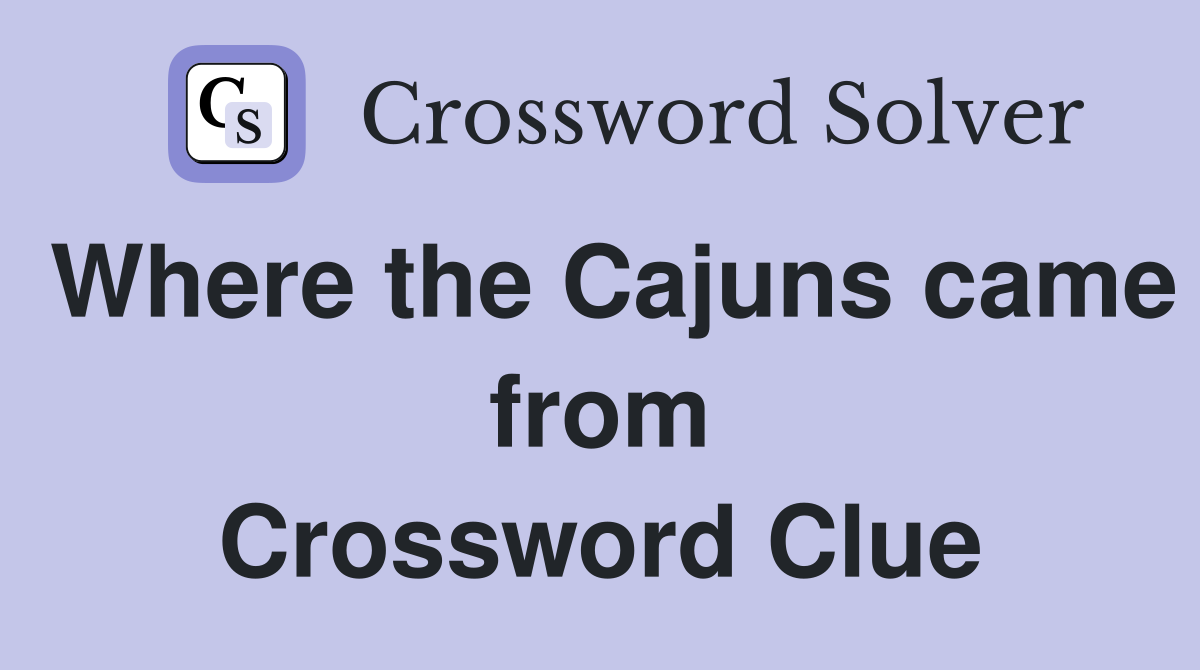 Where the Cajuns came from Crossword Clue